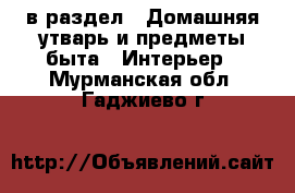  в раздел : Домашняя утварь и предметы быта » Интерьер . Мурманская обл.,Гаджиево г.